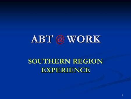 1 ABT WORK SOUTHERN REGION EXPERIENCE. 2 If a path to the better there be, it begins with a full look at the worst. -- Thomas Hardy.