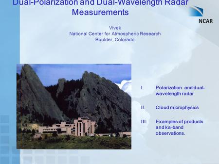 Dual-Polarization and Dual-Wavelength Radar Measurements Vivek National Center for Atmospheric Research Boulder, Colorado I.Polarization and dual- wavelength.