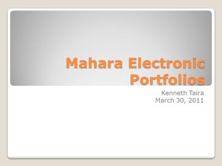 Mahara Electronic Portfolios Kenneth Taira March 30, 2011.