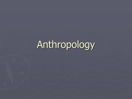 Anthropology. What is Anthropology ► Anthropology  What is it?  Questions they answer an Anthropologist answers: