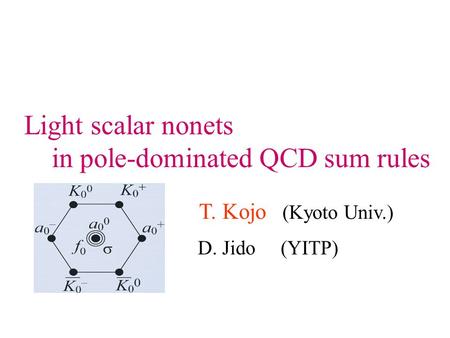 Light scalar nonets in pole-dominated QCD sum rules T. Kojo (Kyoto Univ.) D. Jido (YITP)