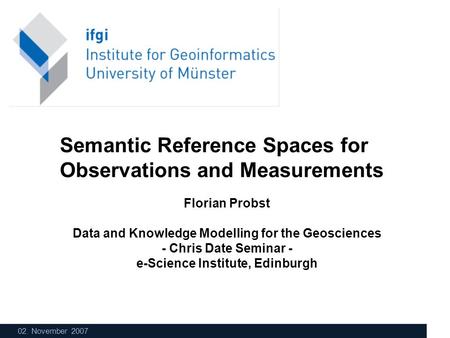 02. November 2007 Florian Probst Data and Knowledge Modelling for the Geosciences - Chris Date Seminar - e-Science Institute, Edinburgh Semantic Reference.