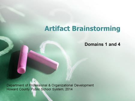 Artifact Brainstorming Domains 1 and 4 Department of Professional & Organizational Development Howard County Public School System, 2014.