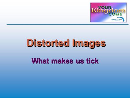 Distorted Images What makes us tick. Perspective  Biblical or Humanistic? God’s standards Human norms  Good works or God’s work? Spiritual or secular.