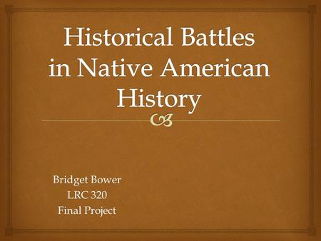 Bridget Bower LRC 320 Final Project.  Custer’s Last Stand  1876  General George Custer  Known as “Indian Fighter”  Ordered 700 soldiers to attack.