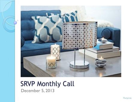 SRVP Monthly Call December 5, 2013 PartyLite. Tracie Graham PartyLite.