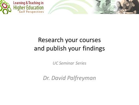 Research your courses and publish your findings UC Seminar Series Dr. David Palfreyman.