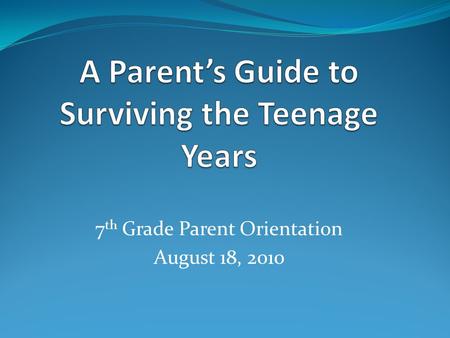 7 th Grade Parent Orientation August 18, 2010. Understanding the Developmental Stage of Adolescence The teenage years can be a roller-coaster ride for.