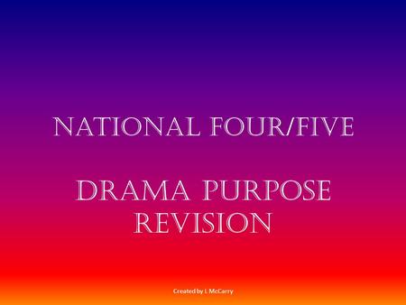 National four/Five Drama Purpose Revision Created by L McCarry.