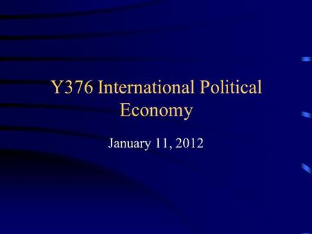 Y376 International Political Economy January 11, 2012.