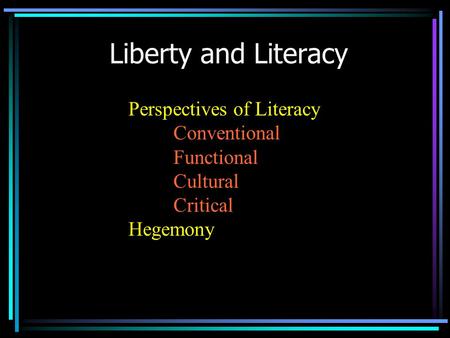 Liberty and Literacy Perspectives of Literacy Conventional Functional Cultural Critical Hegemony.