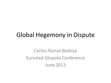 Global Hegemony in Dispute Carlos Alonso Bedoya Eurodad-Glopolis Conference June 2013.