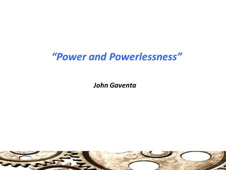 “Power and Powerlessness” John Gaventa. Power and Participation Explaining Quiescence Why, in circumstances of inequality, do challenges to that inequality.