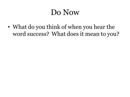 Do Now What do you think of when you hear the word success? What does it mean to you?