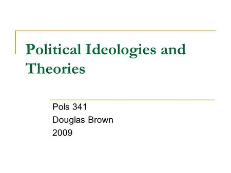 Political Ideologies and Theories Pols 341 Douglas Brown 2009.