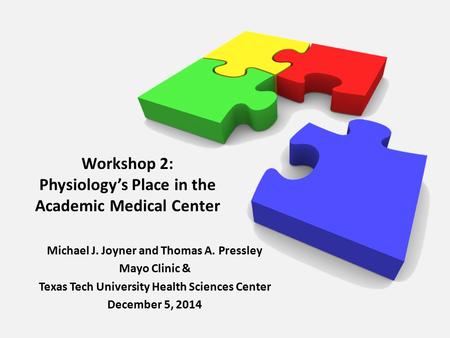 Workshop 2: Physiology’s Place in the Academic Medical Center Michael J. Joyner and Thomas A. Pressley Mayo Clinic & Texas Tech University Health Sciences.