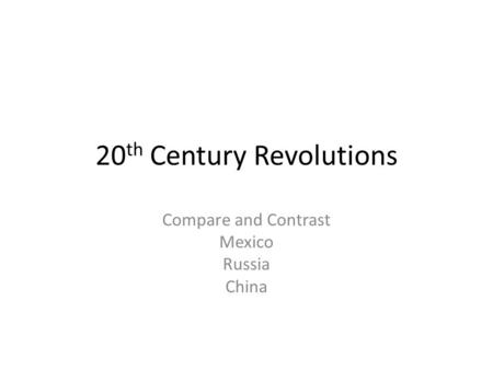 20 th Century Revolutions Compare and Contrast Mexico Russia China.