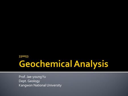 Prof. Jae-young Yu Dept. Geology Kangwon National University.