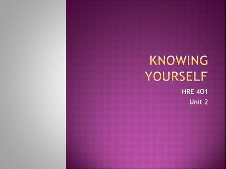 HRE 4O1 Unit 2.  As Christians, we are called to be fully alive! To be fully alive means that we need to have good self understanding.  Knowing yourself.