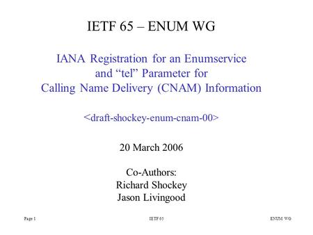 Page 1IETF 65 ENUM WG IETF 65 – ENUM WG IANA Registration for an Enumservice and “tel” Parameter for Calling Name Delivery (CNAM) Information 20 March.