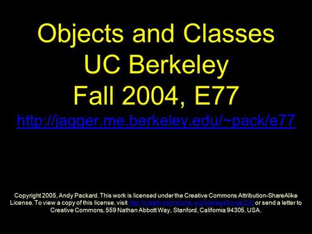 Objects and Classes UC Berkeley Fall 2004, E77  Copyright 2005, Andy Packard. This work is licensed under the Creative.