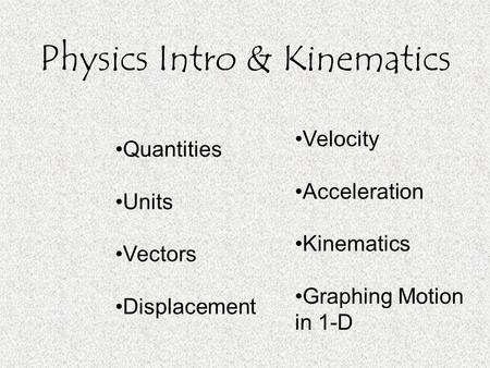 Physics Intro & Kinematics Quantities Units Vectors Displacement Velocity Acceleration Kinematics Graphing Motion in 1-D.