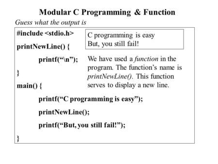 Modular C Programming & Function #include printNewLine() { printf(“\n”); } main() { printf(“C programming is easy”); printNewLine(); printf(“But, you still.