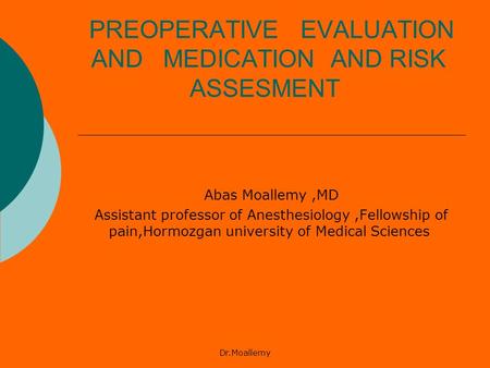 Dr.Moallemy PREOPERATIVE EVALUATION AND MEDICATION AND RISK ASSESMENT Abas Moallemy,MD Assistant professor of Anesthesiology,Fellowship of pain,Hormozgan.