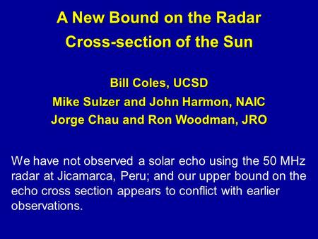 A New Bound on the Radar Cross-section of the Sun Bill Coles, UCSD Mike Sulzer and John Harmon, NAIC Jorge Chau and Ron Woodman, JRO We have not observed.