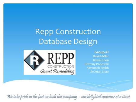 Repp Construction Database Design Group #1 David Adler Jiawei Chen Brittany Popovski Savannah Smith Jie Xuan Zhao.