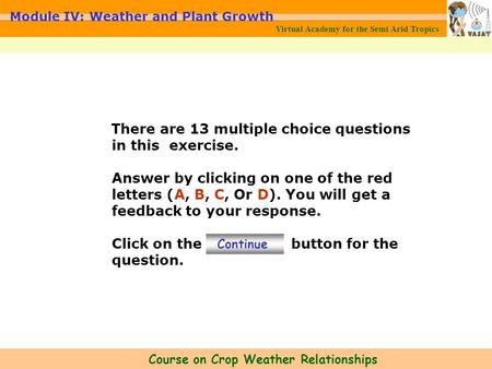 Virtual Academy for the Semi Arid Tropics Course on Crop Weather Relationships Module IV: Weather and Plant Growth There are 13 multiple choice questions.