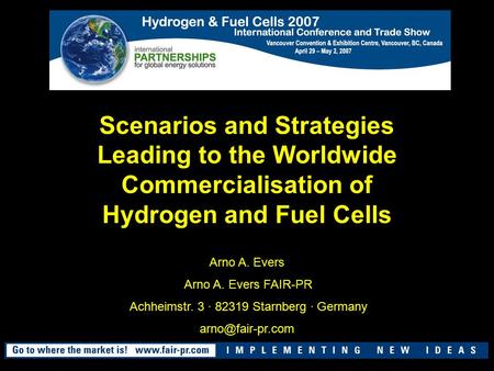 Scenarios and Strategies Leading to the Worldwide Commercialisation of Hydrogen and Fuel Cells Arno A. Evers Arno A. Evers FAIR-PR Achheimstr. 3 · 82319.