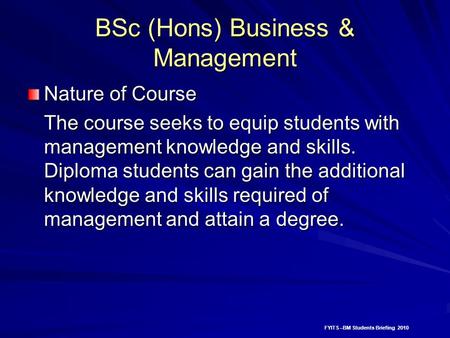 FYITS –BM Students Briefing 2010 BSc (Hons) Business & Management Nature of Course The course seeks to equip students with management knowledge and skills.