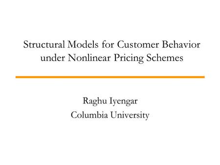 Structural Models for Customer Behavior under Nonlinear Pricing Schemes Raghu Iyengar Columbia University.