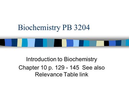 Biochemistry PB 3204 Introduction to Biochemistry Chapter 10 p. 129 - 145 See also Relevance Table link.