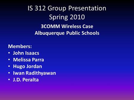 IS 312 Group Presentation Spring 2010 3COMM Wireless Case Albuquerque Public Schools Members: John Isaacs Melissa Parra Hugo Jordan Iwan Radithyawan J.D.