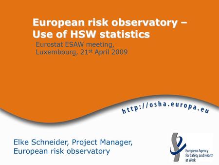 Elke Schneider, Project Manager, European risk observatory European risk observatory – Use of HSW statistics Eurostat ESAW meeting, Luxembourg, 21 st April.