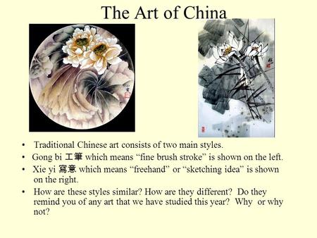 The Art of China •	Traditional Chinese art consists of two main styles. • Gong bi 工筆 which means “fine brush stroke” is shown on the left. • Xie yi.