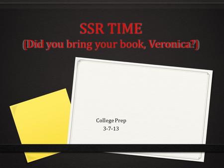 SSR TIME (Did you bring your book, Veronica?) College Prep 3-7-13.