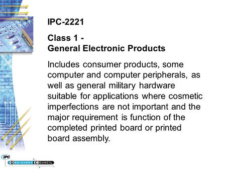 IPC-2221 Class 1 - General Electronic Products Includes consumer products, some computer and computer peripherals, as well as general military hardware.