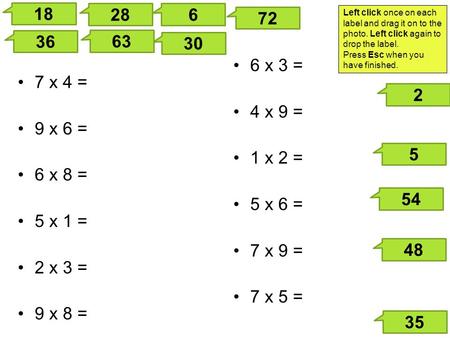 Left click once on each label and drag it on to the photo. Left click again to drop the label. Press Esc when you have finished. 7 x 4 = 9 x 6 = 6 x 8.