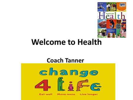 Welcome to Health Coach Tanner Tanner’s Tips Attend class everyday Bring Pen/Pencil, Paper, Notebook ( 3 ring binder) to class everyday. Book will be.