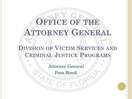 1 O FFICE OF THE A TTORNEY G ENERAL D IVISION OF V ICTIM S ERVICES AND C RIMINAL J USTICE P ROGRAMS Attorney General Pam Bondi.