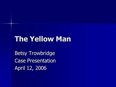 The Yellow Man Betsy Trowbridge Case Presentation April 12, 2006.