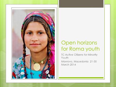 Open horizons for Roma youth TC Active Citizens for Minority Youth Mavrovo, Macedonia 21-30 March 2014.