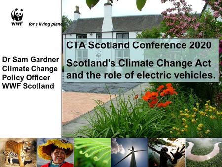 Dr Sam Gardner Climate Change Policy Officer WWF Scotland CTA Scotland Conference 2020 Scotland’s Climate Change Act and the role of electric vehicles.