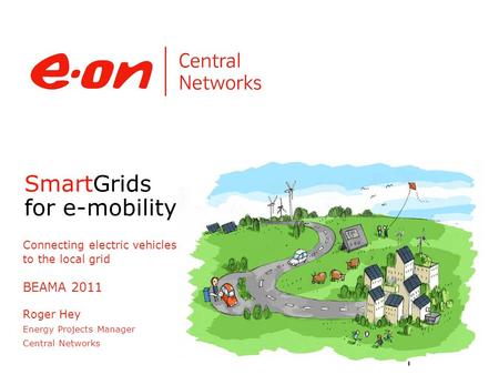 SmartGrids for e-mobility Connecting electric vehicles to the local grid BEAMA 2011 Roger Hey Energy Projects Manager Central Networks 1.