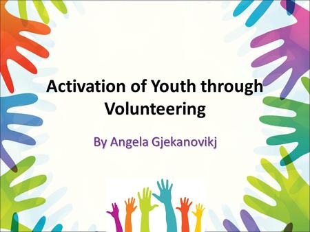 Activation of Youth through Volunteering By Angela Gjekanovikj.