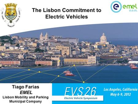 Tiago Farias EMEL – Lisbon Mobility and Parking Municipal Company The Lisbon Commitment to Electric Vehicles Panel A: Creating a charging infrastructure.