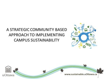 A STRATEGIC COMMUNITY BASED APPROACH TO IMPLEMENTING CAMPUS SUSTAINABILITY www.sustainable.uOttawa.ca.